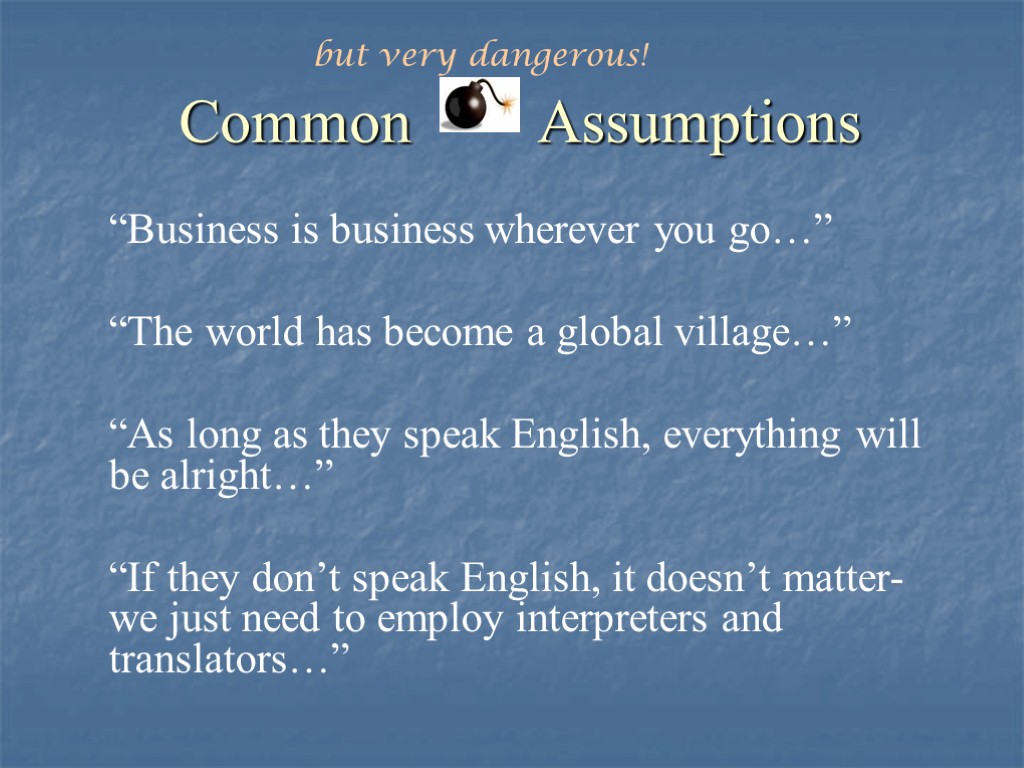 “Business is business wherever you go…” “The world has become a global village…” “As